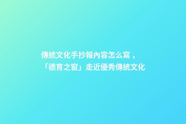 傳統文化手抄報內容怎么寫，「德育之窗」走近優秀傳統文化